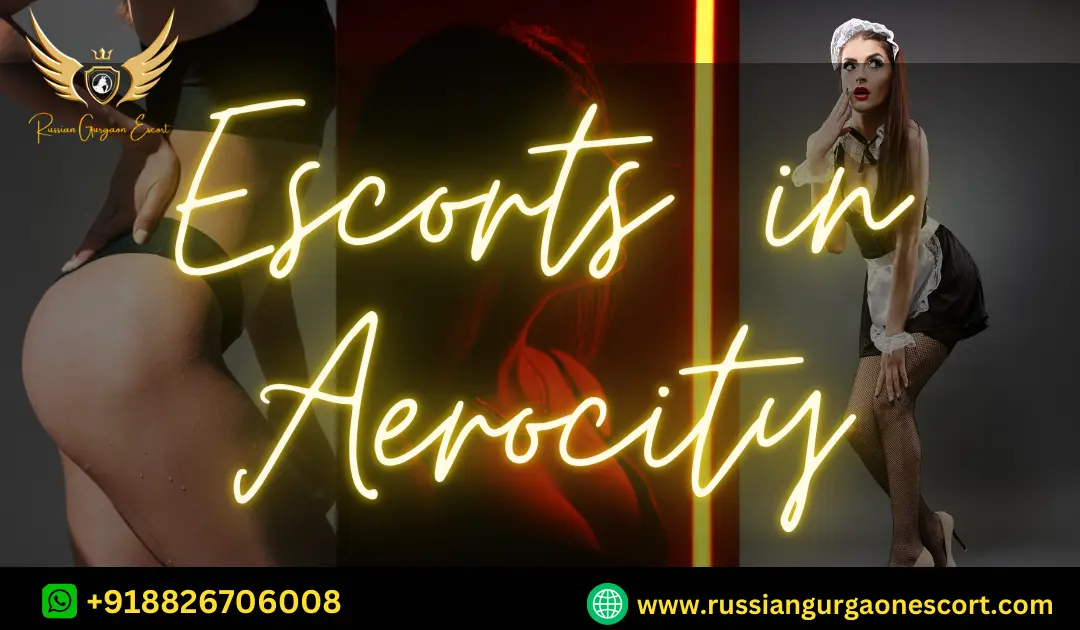 Why Escorts in Aerocity are famous? Unique Elite escorts in Aerocity Delhi